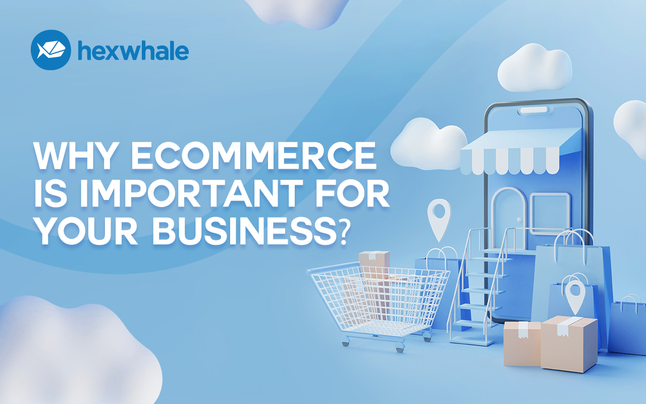 WHY E-COMMERCE IS SO IMPORTANT FOR YOUR BUSINESS?